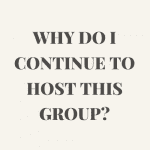 Why do I continue to host this group?